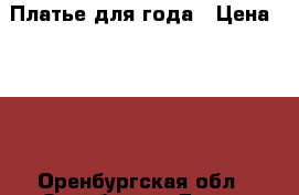 Платье для года › Цена ­ 500 - Оренбургская обл., Оренбург г. Дети и материнство » Детская одежда и обувь   . Оренбургская обл.,Оренбург г.